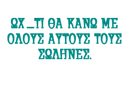 &nbsp;ΩX .....ΤΙ ΘΑ ΚΑΝΩ ΜΕ ΟΛΟΥΣ ΑΥΤΟΥΣ ΤΟΥΣ ΣΩΛΗΝΕΣ. 